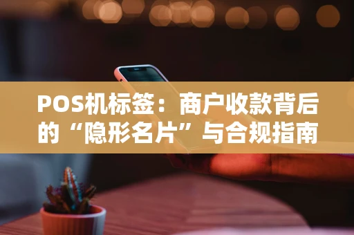 POS机标签：商户收款背后的“隐形名片”与合规指南