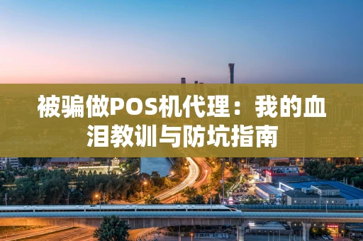 被骗做POS机代理：我的血泪教训与防坑指南