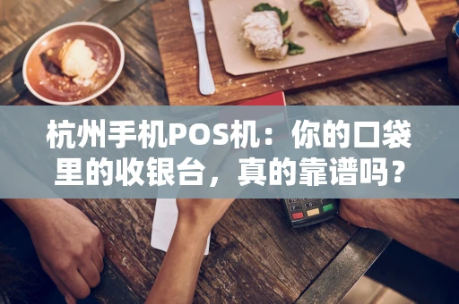 杭州手机POS机：你的口袋里的收银台，真的靠谱吗？