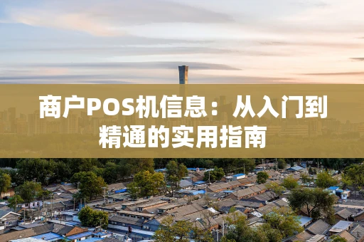 商户POS机信息：从入门到精通的实用指南