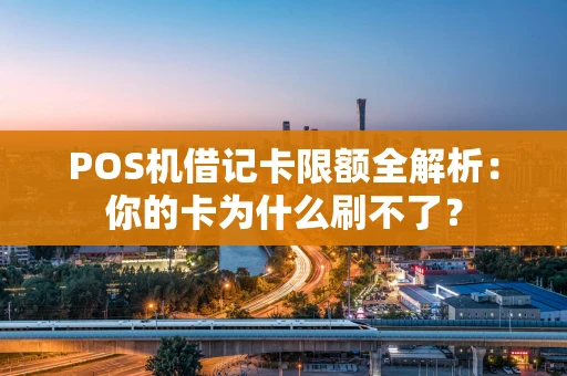 POS机借记卡限额全解析：你的卡为什么刷不了？