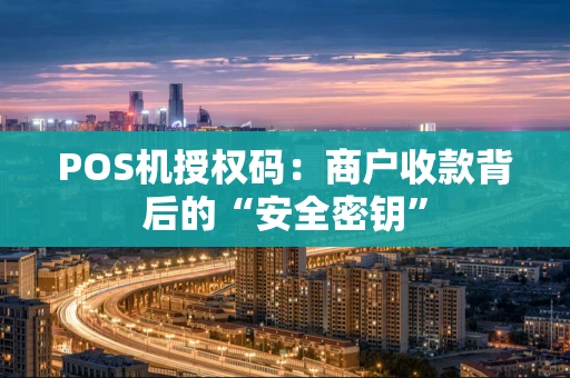 POS机授权码：商户收款背后的“安全密钥”