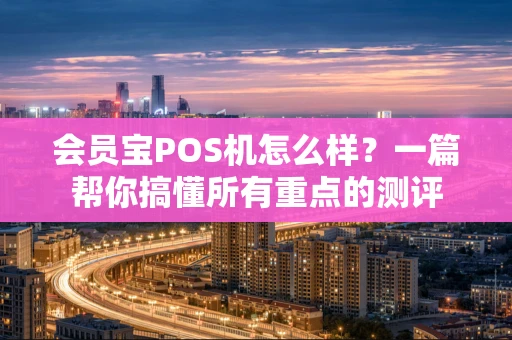 会员宝POS机怎么样？一篇帮你搞懂所有重点的测评