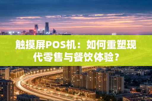 触摸屏POS机：如何重塑现代零售与餐饮体验？
