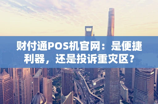 财付通POS机官网：是便捷利器，还是投诉重灾区？