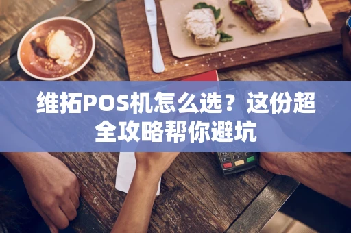 维拓POS机怎么选？这份超全攻略帮你避坑
