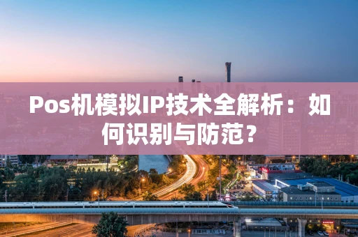 Pos机模拟IP技术全解析：如何识别与防范？