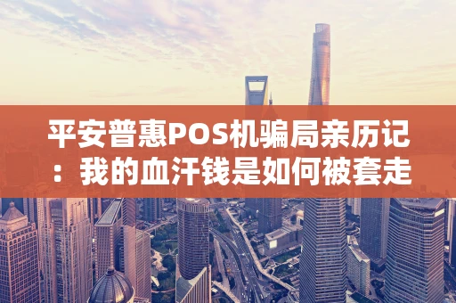 平安普惠POS机骗局亲历记：我的血汗钱是如何被套走的