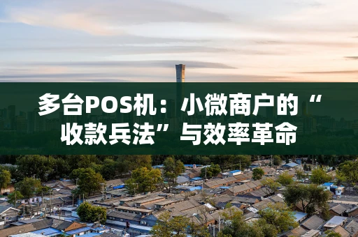 多台POS机：小微商户的“收款兵法”与效率革命