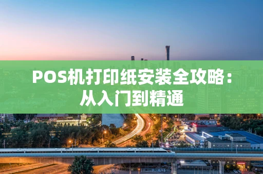 POS机打印纸安装全攻略：从入门到精通