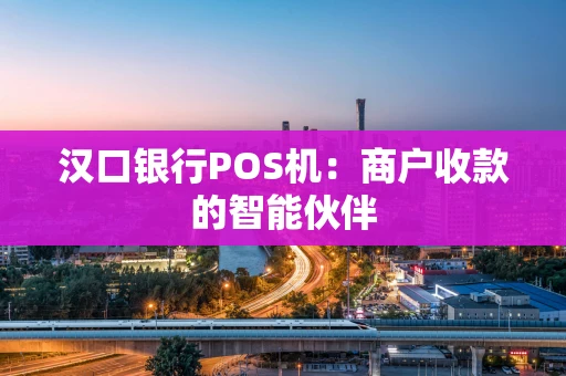 汉口银行POS机：商户收款的智能伙伴