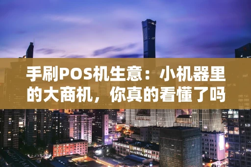 手刷POS机生意：小机器里的大商机，你真的看懂了吗？