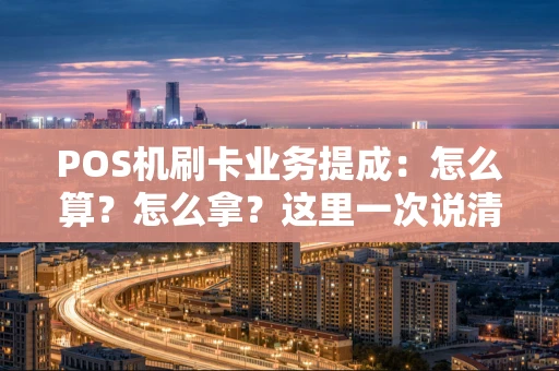 POS机刷卡业务提成：怎么算？怎么拿？这里一次说清