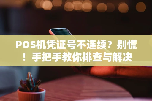 POS机凭证号不连续？别慌！手把手教你排查与解决