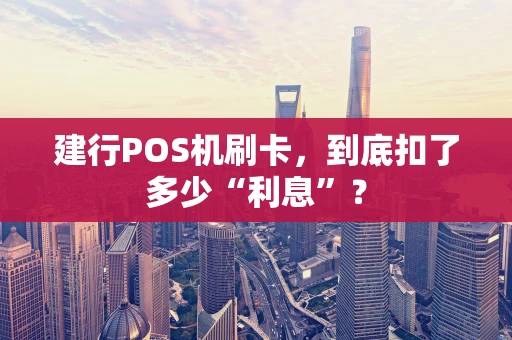 建行POS机刷卡，到底扣了多少“利息”？
