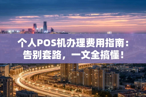 个人POS机办理费用指南：告别套路，一文全搞懂！