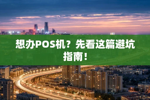 想办POS机？先看这篇避坑指南！