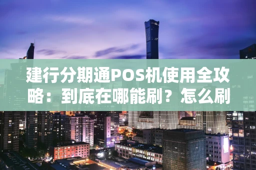 建行分期通POS机使用全攻略：到底在哪能刷？怎么刷？