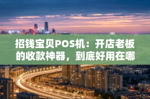 招钱宝贝POS机：开店老板的收款神器，到底好用在哪？