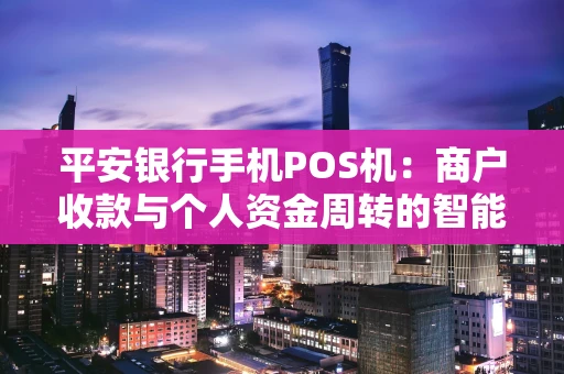 平安银行手机POS机：商户收款与个人资金周转的智能之选