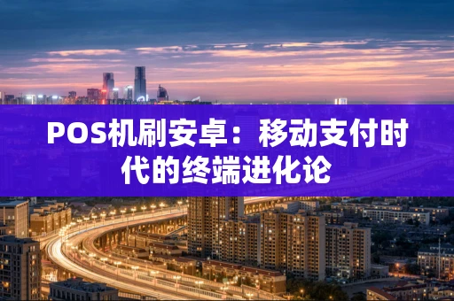 POS机刷安卓：移动支付时代的终端进化论