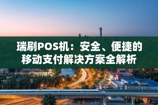 瑞刷POS机：安全、便捷的移动支付解决方案全解析