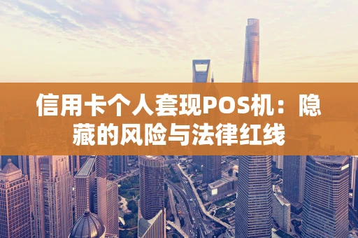 信用卡个人套现POS机：隐藏的风险与法律红线