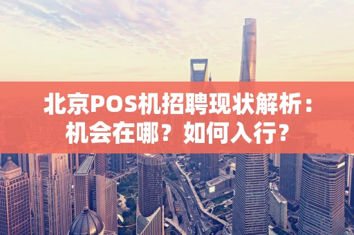 北京POS机招聘现状解析：机会在哪？如何入行？