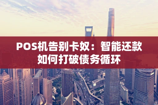 POS机告别卡奴：智能还款如何打破债务循环