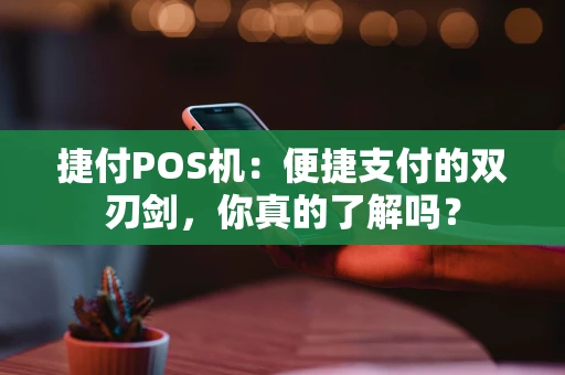 捷付POS机：便捷支付的双刃剑，你真的了解吗？