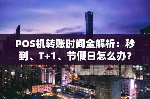 POS机转账时间全解析：秒到、T+1、节假日怎么办？