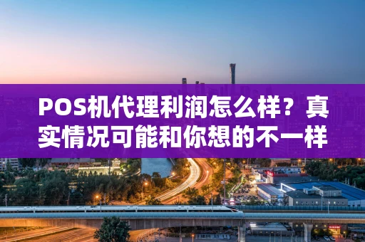 POS机代理利润怎么样？真实情况可能和你想的不一样