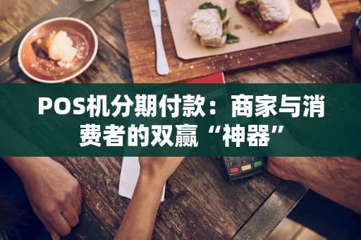POS机分期付款：商家与消费者的双赢“神器”