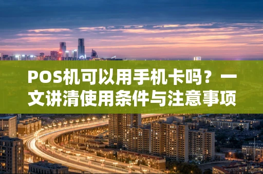 POS机可以用手机卡吗？一文讲清使用条件与注意事项