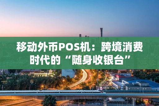 移动外币POS机：跨境消费时代的“随身收银台”