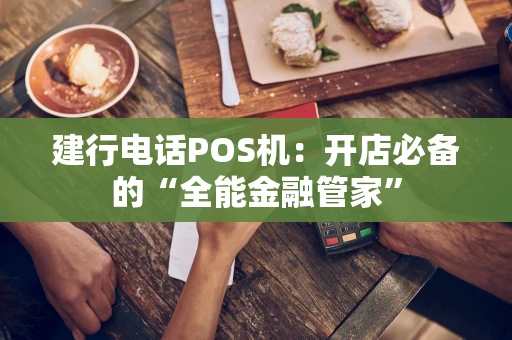 建行电话POS机：开店必备的“全能金融管家”
