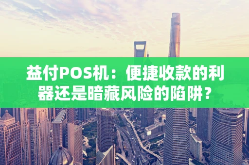 益付POS机：便捷收款的利器还是暗藏风险的陷阱？