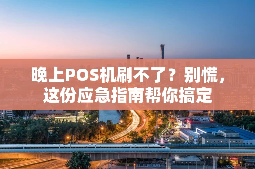 晚上POS机刷不了？别慌，这份应急指南帮你搞定