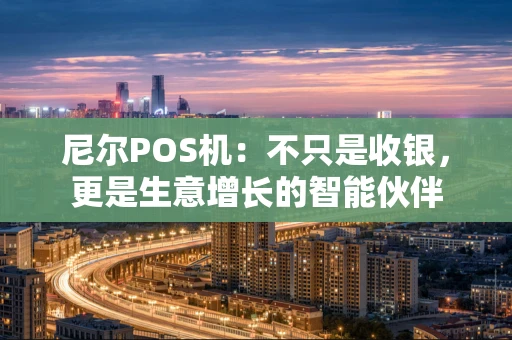 尼尔POS机：不只是收银，更是生意增长的智能伙伴