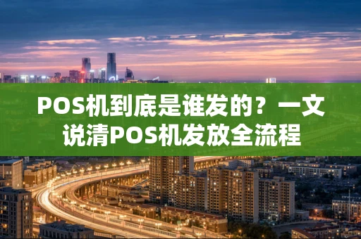 POS机到底是谁发的？一文说清POS机发放全流程