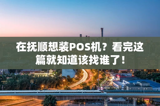 在抚顺想装POS机？看完这篇就知道该找谁了！