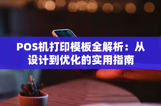 POS机打印模板全解析：从设计到优化的实用指南