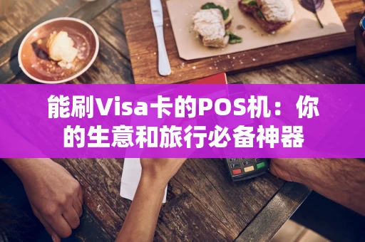 能刷Visa卡的POS机：你的生意和旅行必备神器