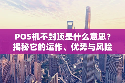 POS机不封顶是什么意思？揭秘它的运作、优势与风险