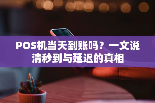POS机当天到账吗？一文说清秒到与延迟的真相