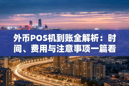 外币POS机到账全解析：时间、费用与注意事项一篇看懂