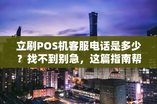 立刷POS机客服电话是多少？找不到别急，这篇指南帮你一步到位！