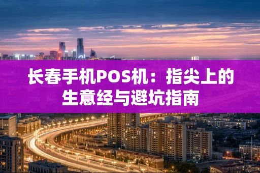长春手机POS机：指尖上的生意经与避坑指南