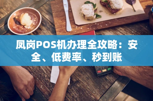 凤岗POS机办理全攻略：安全、低费率、秒到账