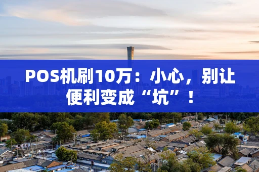 POS机刷10万：小心，别让便利变成“坑”！